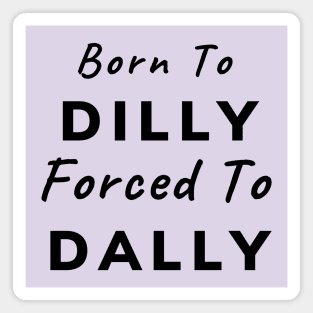 Born To Dilly, Forced To Dally (Black Letters) Magnet